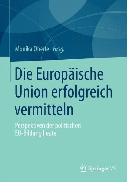 Die Europäische Union erfolgreich vermitteln: Perspektiven der politischen EU-Bildung heute