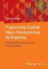 Title: Programming Smalltalk - Object-Orientation from the Beginning: An introduction to the principles of programming, Author: Johannes Brauer