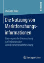 Die Nutzung von Marktforschungsinformationen: Eine empirische Untersuchung zur Bedeutung der Unternehmensmarktforschung