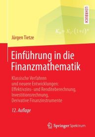 Title: Einführung in die Finanzmathematik: Klassische Verfahren und neuere Entwicklungen: Effektivzins- und Renditeberechnung, Investitionsrechnung, Derivative Finanzinstrumente, Author: Jürgen Tietze