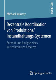 Title: Dezentrale Koordination von Produktions/Instandhaltungs-Systemen: Entwurf und Analyse eines kartenbasierten Ansatzes, Author: Michael Kaluzny