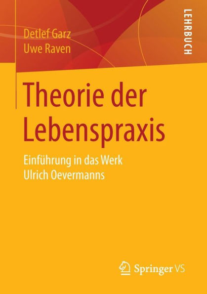 Theorie der Lebenspraxis: Einfï¿½hrung in das Werk Ulrich Oevermanns