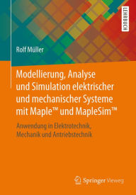 Title: Modellierung, Analyse und Simulation elektrischer und mechanischer Systeme mit MapleT und MapleSimT: Anwendung in Elektrotechnik, Mechanik und Antriebstechnik, Author: Rolf Müller