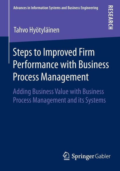 Steps to Improved Firm Performance with Business Process Management: Adding Business Value with Business Process Management and its Systems