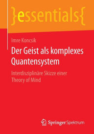 Title: Der Geist als komplexes Quantensystem: Interdisziplinäre Skizze einer Theory of Mind, Author: Imre Koncsik