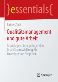 Title: Qualitätsmanagement und gute Arbeit: Grundlagen einer gelingenden Qualitätsentwicklung für Einsteiger und Skeptiker, Author: Rainer Zech