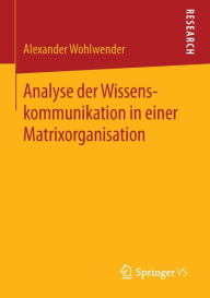 Title: Analyse der Wissenskommunikation in einer Matrixorganisation, Author: Alexander Wohlwender
