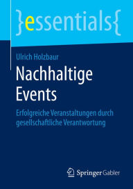 Title: Nachhaltige Events: Erfolgreiche Veranstaltungen durch gesellschaftliche Verantwortung, Author: Ulrich Holzbaur