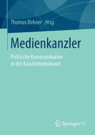 Title: Medienkanzler: Politische Kommunikation in der Kanzlerdemokratie, Author: Thomas Birkner