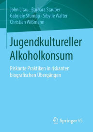 Title: Jugendkultureller Alkoholkonsum: Riskante Praktiken in riskanten biografischen Übergängen, Author: John Litau