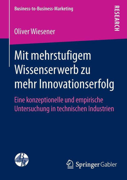 Mit mehrstufigem Wissenserwerb zu mehr Innovationserfolg: Eine konzeptionelle und empirische Untersuchung in technischen Industrien