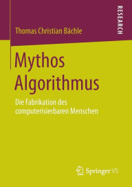 Title: Mythos Algorithmus: Die Fabrikation des computerisierbaren Menschen, Author: Thomas Christian Bïchle