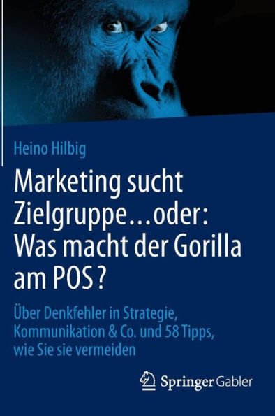 Marketing sucht Zielgruppe . oder: Was macht der Gorilla am POS?: Über Denkfehler in Strategie, Kommunikation & Co. und 58 Tipps, wie Sie sie vermeiden