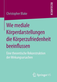 Title: Wie mediale Kï¿½rperdarstellungen die Kï¿½rperzufriedenheit beeinflussen: Eine theoretische Rekonstruktion der Wirkungsursachen, Author: Christopher Blake
