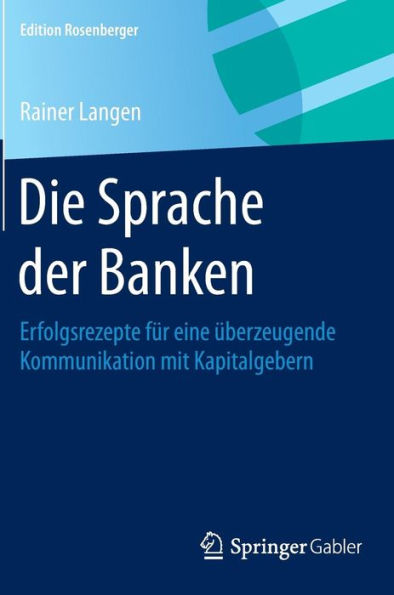 Die Sprache der Banken: Erfolgsrezepte fï¿½r eine ï¿½berzeugende Kommunikation mit Kapitalgebern