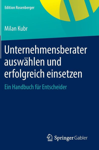 Unternehmensberater auswï¿½hlen und erfolgreich einsetzen: Ein Handbuch fï¿½r Entscheider