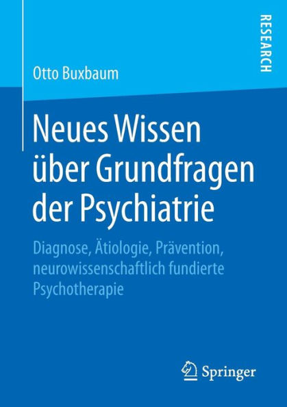 Neues Wissen über Grundfragen der Psychiatrie: Diagnose, Ätiologie, Prävention, neurowissenschaftlich fundierte Psychotherapie