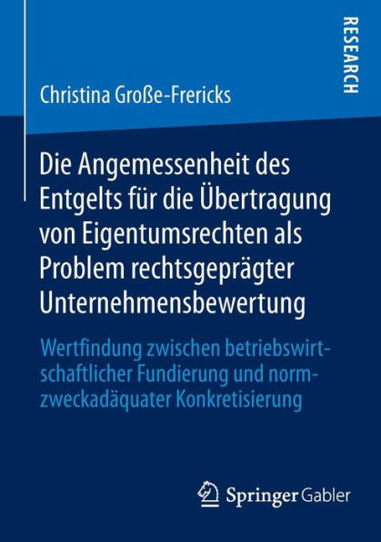 Die Angemessenheit des Entgelts für die Übertragung von Eigentumsrechten als Problem rechtsgeprägter Unternehmensbewertung: Wertfindung zwischen betriebswirtschaftlicher Fundierung und normzweckadäquater Konkretisierung