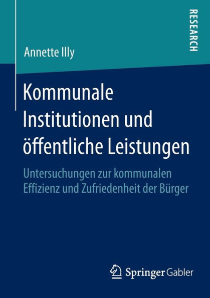 Kommunale Institutionen und ï¿½ffentliche Leistungen: Untersuchungen zur kommunalen Effizienz und Zufriedenheit der Bï¿½rger