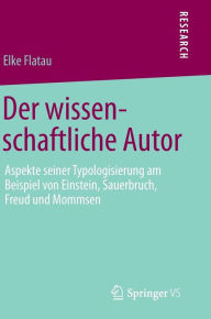 Title: Der wissenschaftliche Autor: Aspekte seiner Typologisierung am Beispiel von Einstein, Sauerbruch, Freud und Mommsen, Author: Elke Flatau