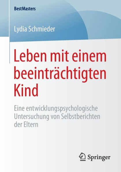 Leben mit einem beeintrï¿½chtigten Kind: Eine entwicklungspsychologische Untersuchung von Selbstberichten der Eltern