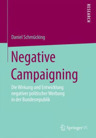Title: Negative Campaigning: Die Wirkung und Entwicklung negativer politischer Werbung in der Bundesrepublik, Author: Daniel Schmïcking