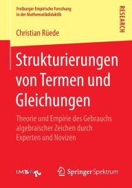 Title: Strukturierungen von Termen und Gleichungen: Theorie und Empirie des Gebrauchs algebraischer Zeichen durch Experten und Novizen, Author: Christian Rüede