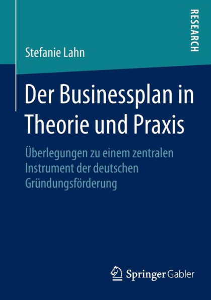 Der Businessplan in Theorie und Praxis: Überlegungen zu einem zentralen Instrument der deutschen Gründungsförderung