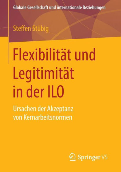 Flexibilitï¿½t und Legitimitï¿½t in der ILO: Ursachen der Akzeptanz von Kernarbeitsnormen
