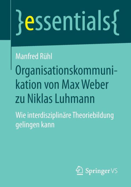 Organisationskommunikation von Max Weber zu Niklas Luhmann: Wie interdisziplinï¿½re Theoriebildung gelingen kann