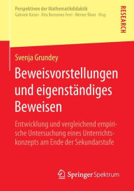 Title: Beweisvorstellungen und eigenständiges Beweisen: Entwicklung und vergleichend empirische Untersuchung eines Unterrichtskonzepts am Ende der Sekundarstufe, Author: Svenja Grundey