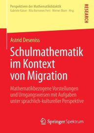 Title: Schulmathematik im Kontext von Migration: Mathematikbezogene Vorstellungen und Umgangsweisen mit Aufgaben unter sprachlich-kultureller Perspektive, Author: Astrid Deseniss