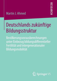 Title: Deutschlands zukünftige Bildungsstruktur: Bevölkerungsvorausberechnungen unter Einbezug bildungsdifferentieller Fertilität und intergenerationaler Bildungsmobilität, Author: Martin J. Ahmed