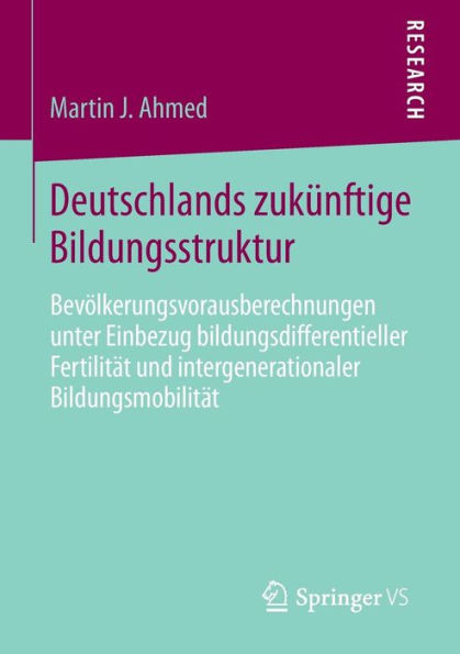 Deutschlands zukünftige Bildungsstruktur: Bevölkerungsvorausberechnungen unter Einbezug bildungsdifferentieller Fertilität und intergenerationaler Bildungsmobilität