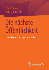 Title: Die nächste Öffentlichkeit: Theorieentwurf und Szenarien, Author: Olaf Hoffjann