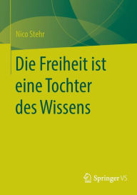 Title: Die Freiheit ist eine Tochter des Wissens, Author: Nico Stehr