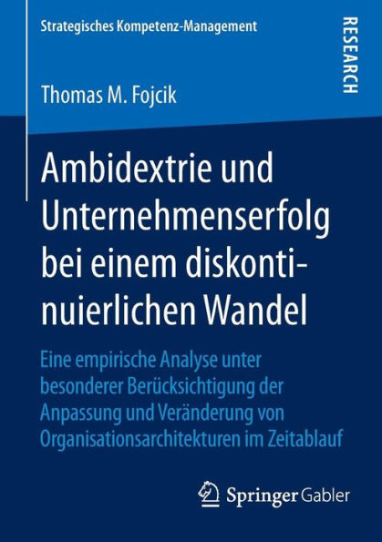 Ambidextrie und Unternehmenserfolg bei einem diskontinuierlichen Wandel: Eine empirische Analyse unter besonderer Berï¿½cksichtigung der Anpassung und Verï¿½nderung von Organisationsarchitekturen im Zeitablauf