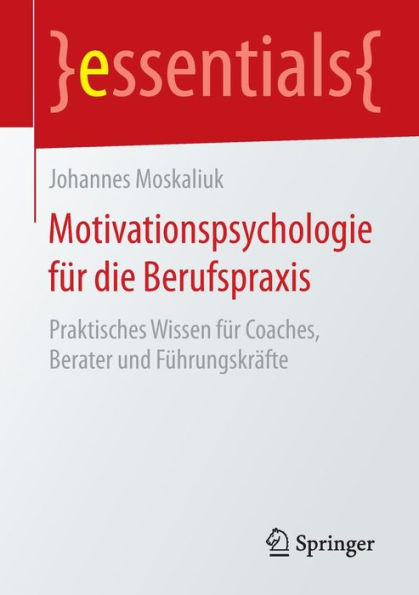 Motivationspsychologie für die Berufspraxis: Praktisches Wissen für Coaches, Berater und Führungskräfte