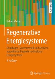 Title: Regenerative Energiesysteme: Grundlagen, Systemtechnik und Analysen ausgeführter Beispiele nachhaltiger Energiesysteme, Author: Holger Watter