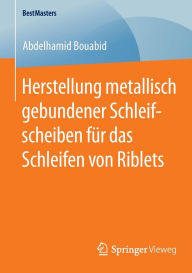 Title: Herstellung metallisch gebundener Schleifscheiben für das Schleifen von Riblets, Author: Abdelhamid Bouabid