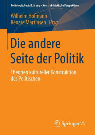 Title: Die andere Seite der Politik: Theorien kultureller Konstruktion des Politischen, Author: Wilhelm Hofmann
