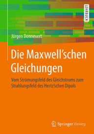 Title: Die Maxwell'schen Gleichungen: Vom Strömungsfeld des Gleichstroms zum Strahlungsfeld des Hertz'schen Dipols, Author: Jürgen Donnevert