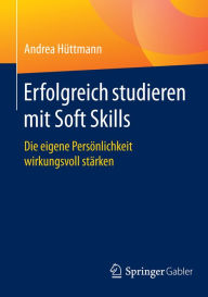 Title: Erfolgreich studieren mit Soft Skills: Die eigene Persönlichkeit wirkungsvoll stärken, Author: Andrea Hüttmann