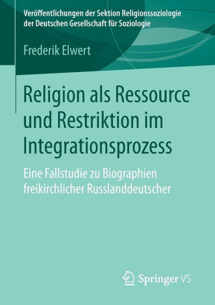 Religion als Ressource und Restriktion im Integrationsprozess: Eine Fallstudie zu Biographien freikirchlicher Russlanddeutscher
