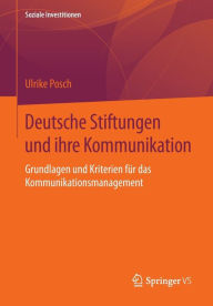 Title: Deutsche Stiftungen und ihre Kommunikation: Grundlagen und Kriterien fï¿½r das Kommunikationsmanagement, Author: Ulrike Posch