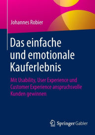 Das einfache und emotionale Kauferlebnis: Mit Usability, User Experience und Customer Experience anspruchsvolle Kunden gewinnen