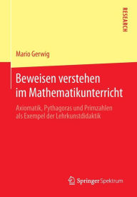Title: Beweisen verstehen im Mathematikunterricht: Axiomatik, Pythagoras und Primzahlen als Exempel der Lehrkunstdidaktik, Author: Mario Gerwig