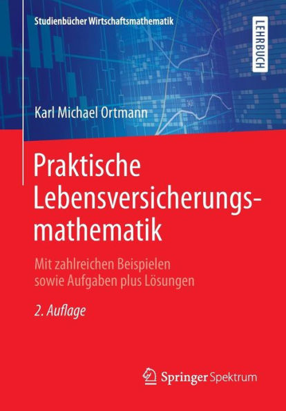 Praktische Lebensversicherungsmathematik: Mit zahlreichen Beispielen sowie Aufgaben plus Lösungen