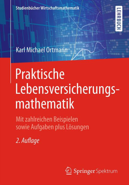 Praktische Lebensversicherungsmathematik: Mit zahlreichen Beispielen sowie Aufgaben plus Lösungen