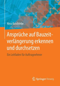 Title: Ansprüche auf Bauzeitverlängerung erkennen und durchsetzen: Ein Leitfaden für Auftragnehmer, Author: Nina Baschlebe